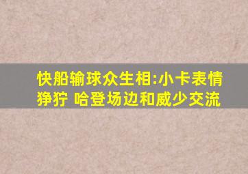 快船输球众生相:小卡表情狰狞 哈登场边和威少交流